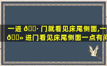 一进 🌷 门就看见床尾侧面,一 🌻 进门看见床尾侧面一点有问题吗
